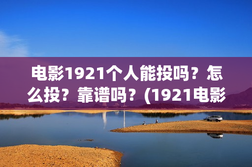 电影1921个人能投吗？怎么投？靠谱吗？(1921电影可以看吗)