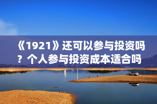 《1921》还可以参与投资吗？个人参与投资成本适合吗？(1921年后还有战争吗)