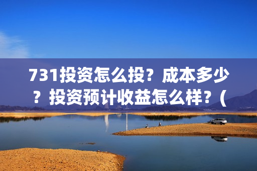 731投资怎么投?成本多少?投资预计收益怎么样?(731电影投资公司) 731投资怎么投?成本多少?投资预计收益怎么样?(731电影投资公司)