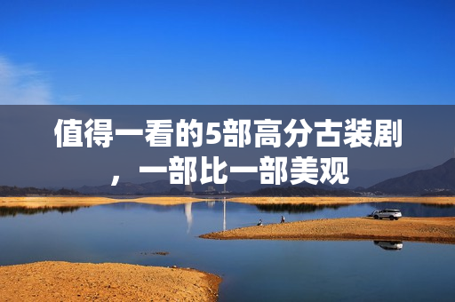 值得一看的5部高分古装剧，一部比一部美观