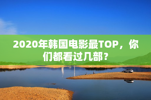 2020年韩国电影最TOP，你们都看过几部？