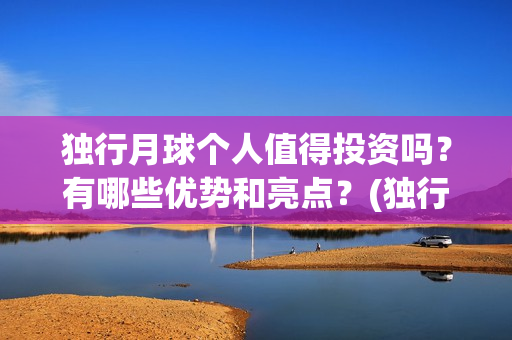 独行月球个人值得投资吗?有哪些优势和亮点?(独行月球制片人) 独行月球个人值得投资吗?有哪些优势和亮点?(独行月球制片人)