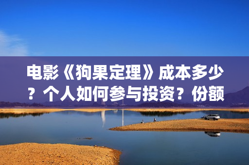 电影《狗果定理》成本多少?个人如何参与投资?份额真实吗?(狗果定理电影预测票房) 电影《狗果定理》成本多少?个人如何参与投资?份额真实吗?(狗果定理电影预测票房)