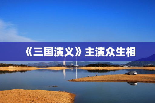 《三国演义》主演众生相