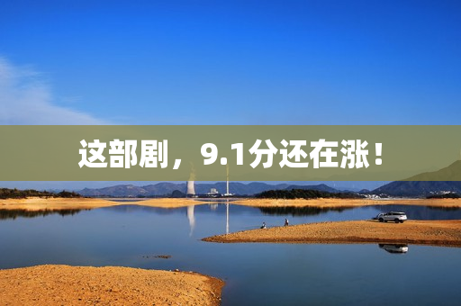 这部剧，9.1分还在涨！