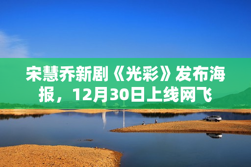 宋慧乔新剧《光彩》发布海报,12月30日上线网飞 宋慧乔新剧《光彩》发布海报,12月30日上线网飞