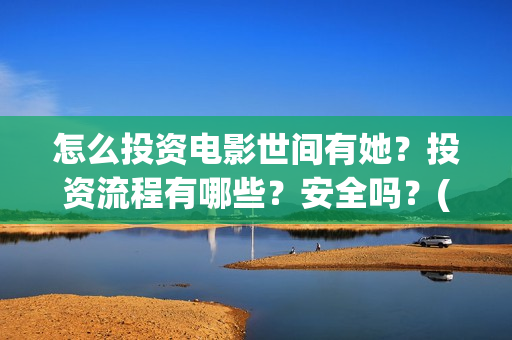 怎么投资电影世间有她？投资流程有哪些？安全吗？(怎么投资电影世界赚钱)
