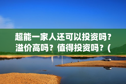 超能一家人还可以投资吗？溢价高吗？值得投资吗？(超能一家人官宣)