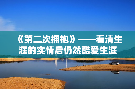 《第二次拥抱》——看清生涯的实情后仍然酷爱生涯