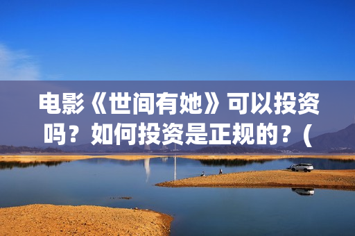 电影《世间有她》可以投资吗？如何投资是正规的？(世间有她电影宣传照)