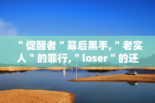＂促醒者＂幕后黑手,＂老实人＂的罪行,＂loser＂的还击