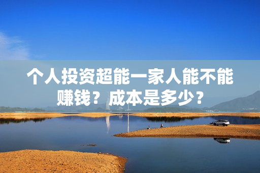 个人投资超能一家人能不能赚钱？成本是多少？