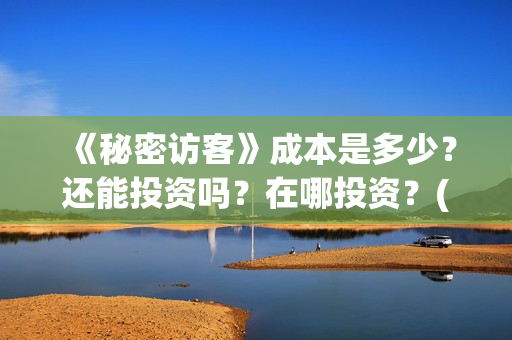 《秘密访客》成本是多少?还能投资吗?在哪投资?(秘密访客完整剧情) 《秘密访客》成本是多少?还能投资吗?在哪投资?(秘密访客完整剧情)