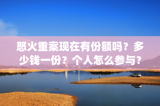 怒火重案现在有份额吗?多少钱一份?个人怎么参与?(怒火重案有没有原型) 怒火重案现在有份额吗?多少钱一份?个人怎么参与?(怒火重案有没有原型)