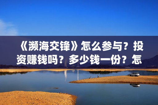 《濒海交锋》怎么参与？投资赚钱吗？多少钱一份？怎么认购？(濒海交锋片花)