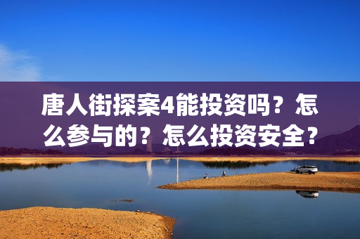 唐人街探案4能投资吗？怎么参与的？怎么投资安全？(唐人街探案四有没有)