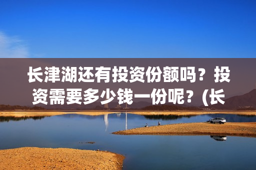 长津湖还有投资份额吗?投资需要多少钱一份呢?(长津湖还有投资人吗) 长津湖还有投资份额吗?投资需要多少钱一份呢?(长津湖还有投资人吗)