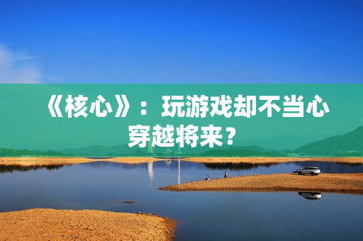 《核心》：玩游戏却不当心穿越将来？