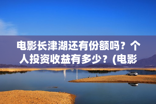 电影长津湖还有份额吗?个人投资收益有多少?(电影长津湖拍完了吗) 电影长津湖还有份额吗?个人投资收益有多少?(电影长津湖拍完了吗)