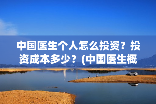 中国医生个人怎么投资？投资成本多少？(中国医生概况)