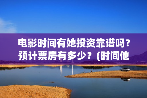 电影时间有她投资靠谱吗？预计票房有多少？(时间他有脚啊)