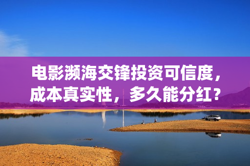 电影濒海交锋投资可信度,成本真实性,多久能分红?(濒海交锋电影怎么样) 电影濒海交锋投资可信度,成本真实性,多久能分红?(濒海交锋电影怎么样)