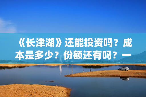 《长津湖》还能投资吗？成本是多少？份额还有吗？一份是多少钱?(长津湖还有续集吗)
