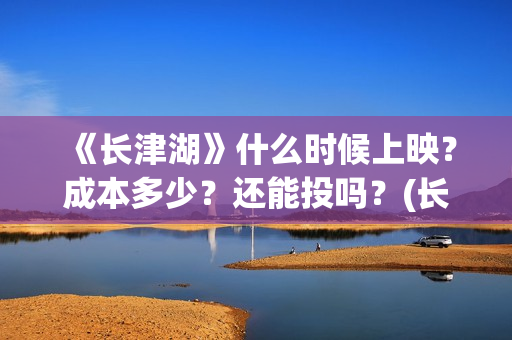 《长津湖》什么时候上映？成本多少？还能投吗？(长津湖什么时候拍的)