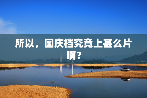 所以，国庆档究竟上甚么片啊？