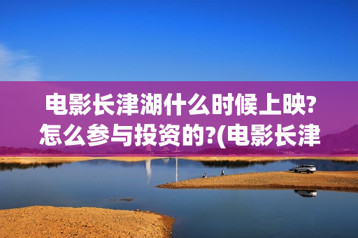 电影长津湖什么时候上映?怎么参与投资的?(电影长津湖啥意思)