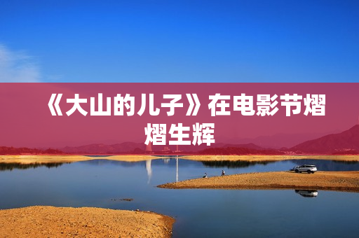 《大山的儿子》在电影节熠熠生辉