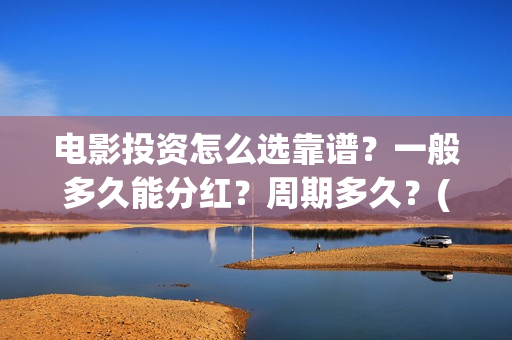电影投资怎么选靠谱?一般多久能分红?周期多久?(电影投资怎么选股票) 电影投资怎么选靠谱?一般多久能分红?周期多久?(电影投资怎么选股票)