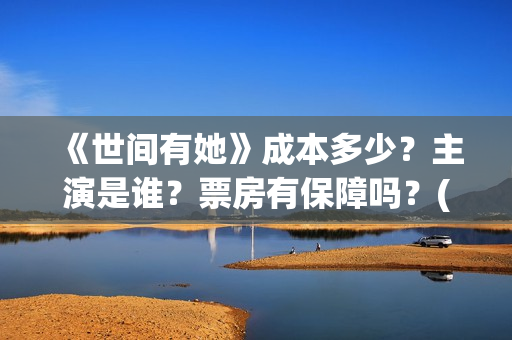 《世间有她》成本多少?主演是谁?票房有保障吗?(世间有她简介) 《世间有她》成本多少?主演是谁?票房有保障吗?(世间有她简介)