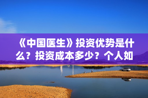 《中国医生》投资优势是什么？投资成本多少？个人如何参与电影投资？(《中国医生》投资方)