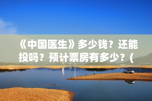 《中国医生》多少钱？还能投吗？预计票房有多少？(《中国医生》太好哭了)