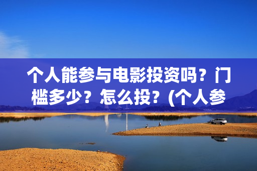 个人能参与电影投资吗？门槛多少？怎么投？(个人参与电影投资 法律规定)
