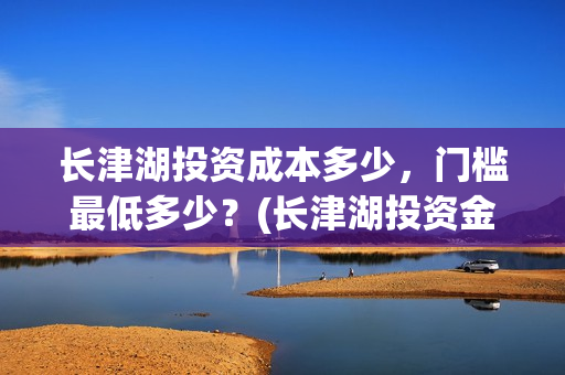 长津湖投资成本多少，门槛最低多少？(长津湖投资金额)