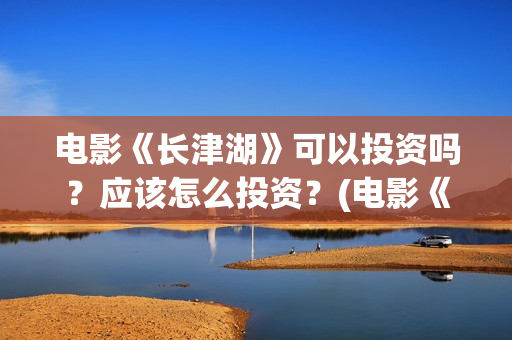 电影《长津湖》可以投资吗？应该怎么投资？(电影《长津湖》完整版播放)