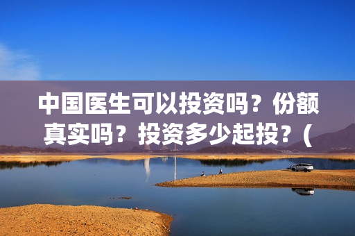 中国医生可以投资吗？份额真实吗？投资多少起投？(中国医生可以投简历吗)