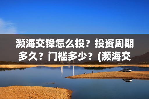 濒海交锋怎么投？投资周期多久？门槛多少？(濒海交锋百度百科)