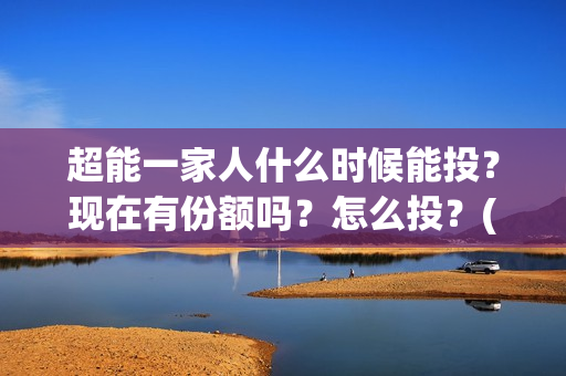 超能一家人什么时候能投？现在有份额吗？怎么投？(超能一家人官宣)