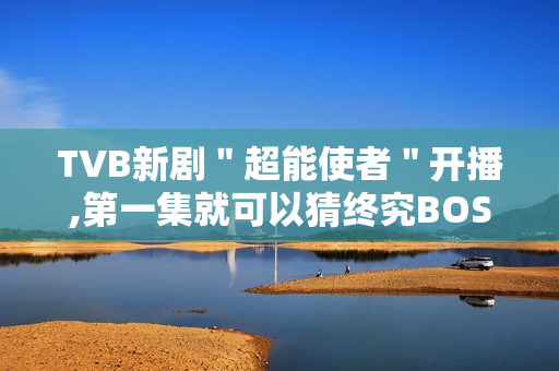 TVB新剧＂超能使者＂开播,第一集就可以猜终究BOSS了?