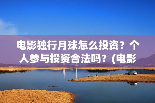 电影独行月球怎么投资？个人参与投资合法吗？(电影独行月球怎么看不了)