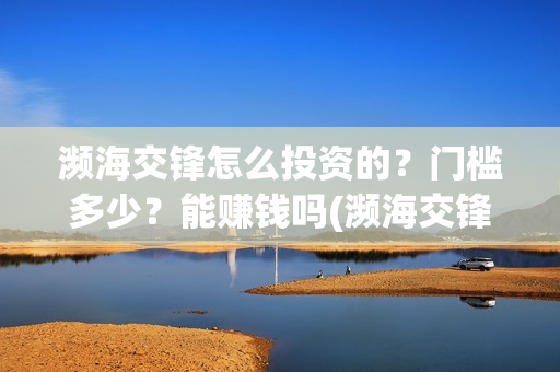濒海交锋怎么投资的？门槛多少？能赚钱吗(濒海交锋预告)
