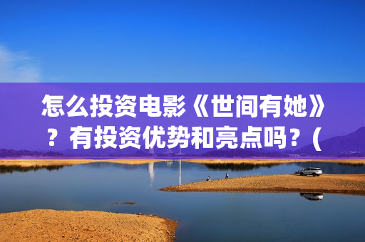 怎么投资电影《世间有她》?有投资优势和亮点吗?(怎样投资电影) 怎么投资电影《世间有她》?有投资优势和亮点吗?(怎样投资电影)