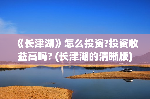 《长津湖》怎么投资?投资收益高吗? (长津湖的清晰版)
