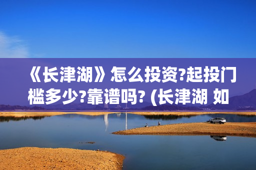 《长津湖》怎么投资?起投门槛多少?靠谱吗? (长津湖 如何)