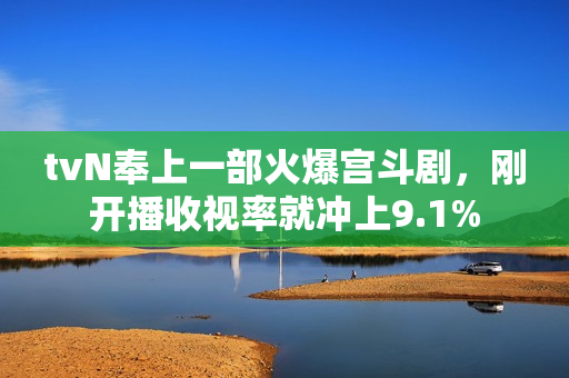 tvN奉上一部火爆宫斗剧，刚开播收视率就冲上9.1%
