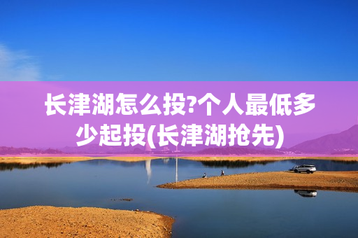 长津湖怎么投?个人最低多少起投(长津湖抢先)