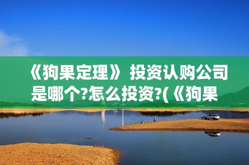 《狗果定理》 投资认购公司是哪个?怎么投资?(《狗果定理》大结局)